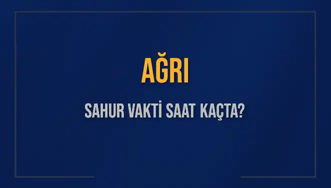 Ağrı'da Sahur Vakti Ne Zaman? 2025 Takvimiyle Detaylar Burada