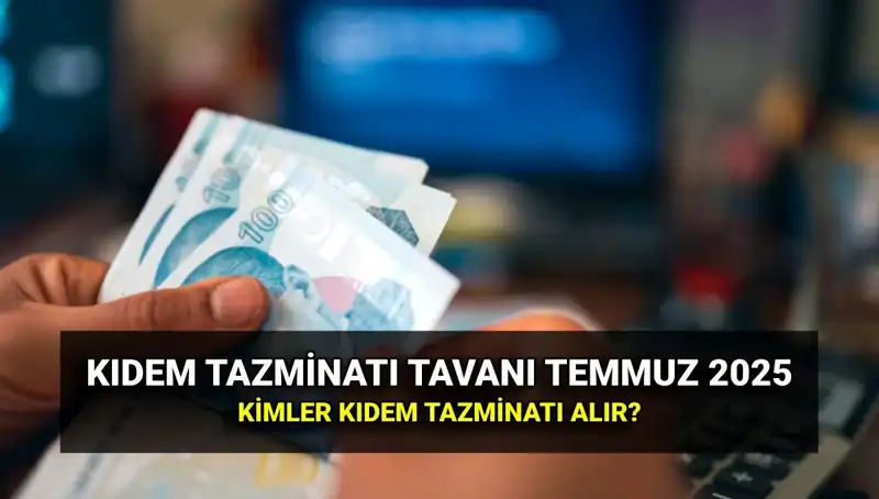 Temmuz 2025'te Kıdem Tazminatı Tavanı: Bir Yılda Ne Kadar Zam Yaptı?