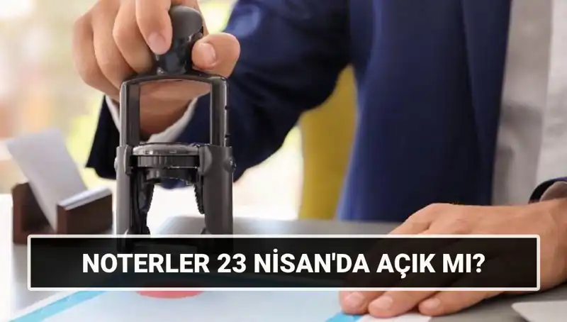 23 Nisan’da Noterler Açık mı? Merak Edilen Soruların Cevapları