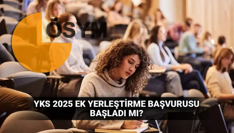 YKS Ek Tercih Süreci Başladı: 2025 Üniversite Yerleştirme Başvuruları İçin Son Tarihler