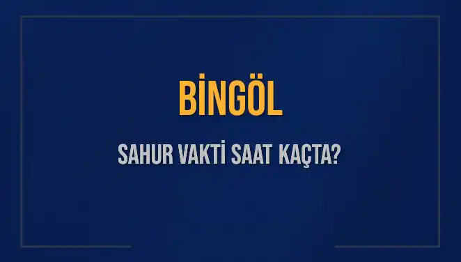 Bingöl’de Ramazan Sahur Vakti Saat Kaçta? 2025 Takvimine Göre Aydınlatma